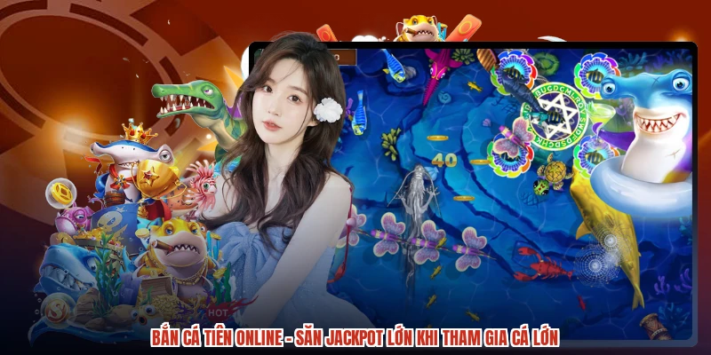 Bắn Cá Tiên Online - Săn Jackpot Lớn Khi Tham Gia Cá Lớn