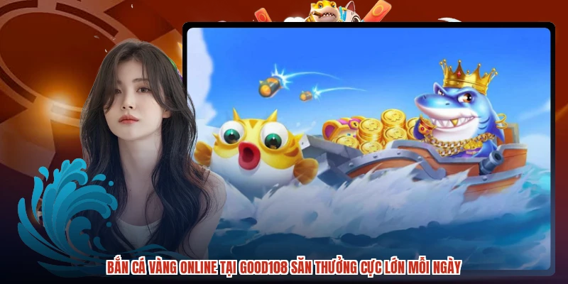 Bắn Cá Vàng Online Tại GOOD108 Săn Thưởng Cực Lớn Mỗi Ngày