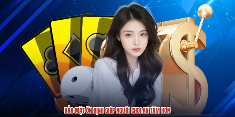 Bảo mật ổn định giúp người chơi an tâm hơn