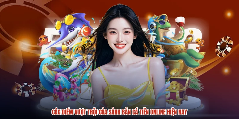 Các điểm vượt trội của sảnh bắn cá tiên online hiện nay