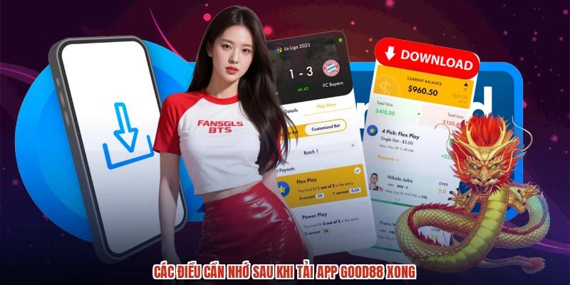 Các điều cần nhớ sau khi tải app GOOD88 xong