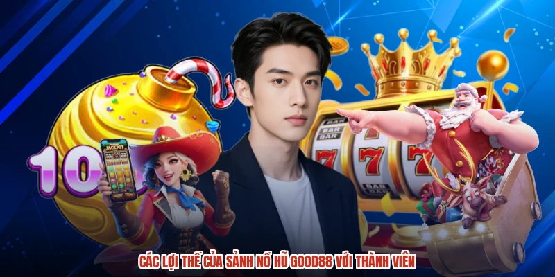 Các lợi thế của sảnh nổ hũ GOOD88 với thành viên