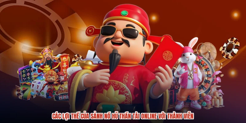 Các lợi thế của sảnh nổ hũ thần tài online với thành viên
