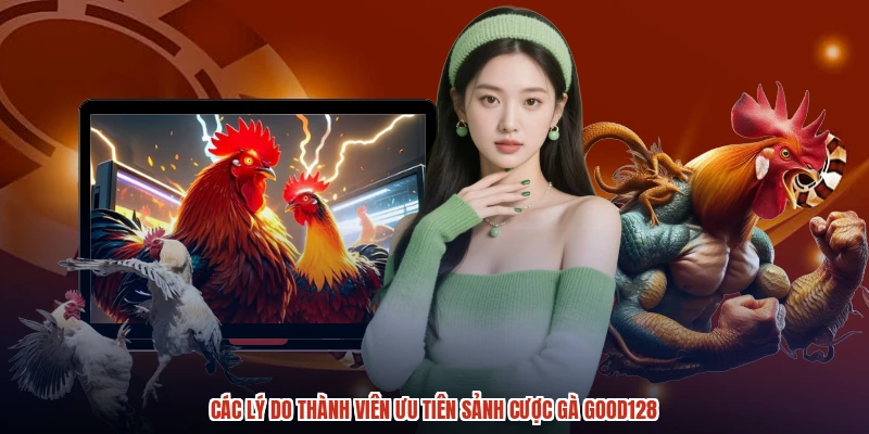 Các lý do thành viên ưu tiên sảnh cược gà GOOD128