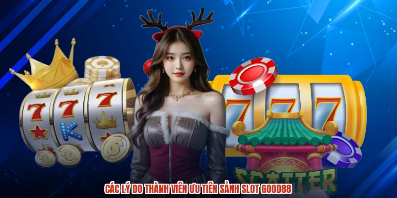 Các lý do thành viên ưu tiên sảnh slot GOOD88