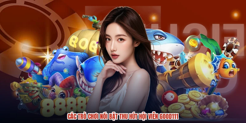 Các trò chơi nổi bật thu hút hội viên GOOD111