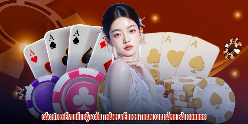 Các ưu điểm nổi bật của thành viên khi tham gia sảnh bài GOOD88