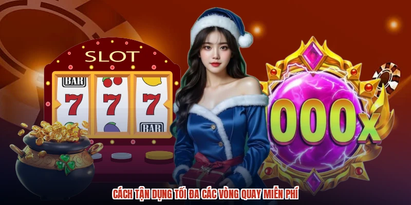 Cách tận dụng tối đa các vòng quay miễn phí