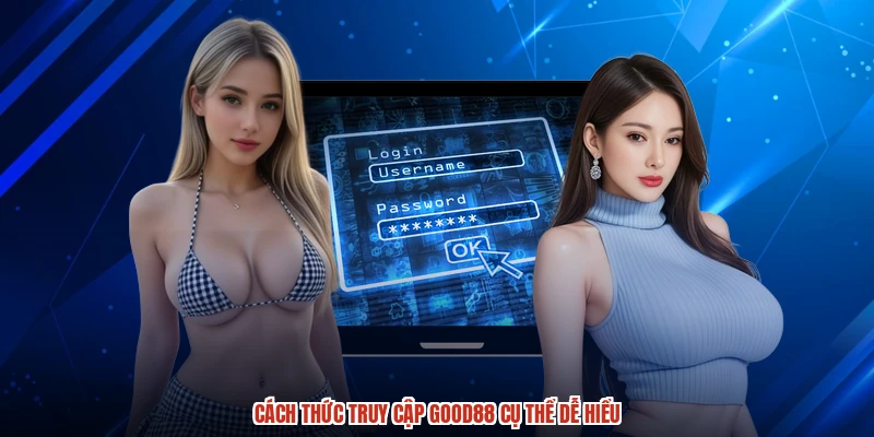 Cách thức truy cập GOOD88 cụ thể dễ hiểu