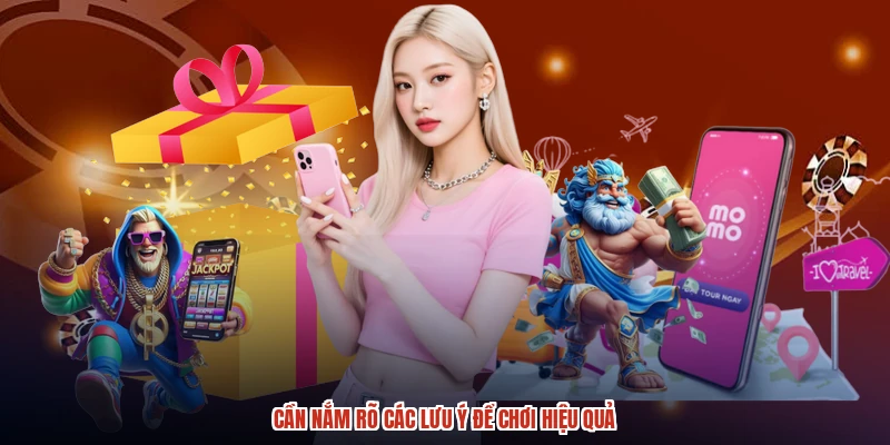 Cần nắm rõ các lưu ý để chơi hiệu quả