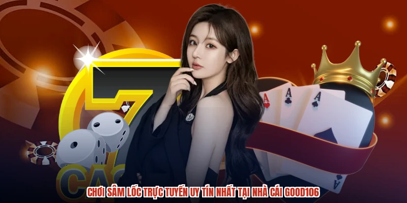 Chơi Sâm Lốc Trực Tuyến Uy Tín Nhất Tại Nhà Cái GOOD106