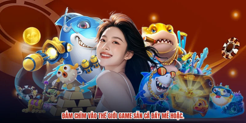Đắm chìm vào thế giới game săn cá đầy mê hoặc.