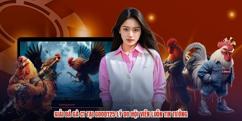 Giải Đá Gà C1 Tại GOOD125 Lý Do Hội Viên Luôn Tin Tưởng