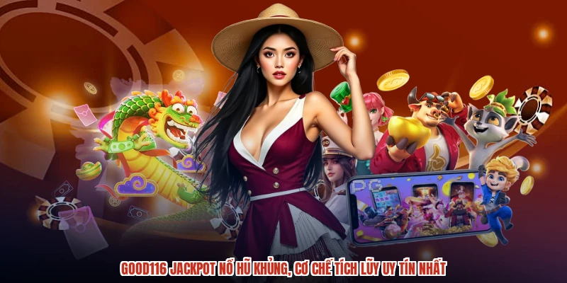 GOOD116 Jackpot Nổ Hũ Khủng, Cơ Chế Tích Lũy Uy Tín Nhất