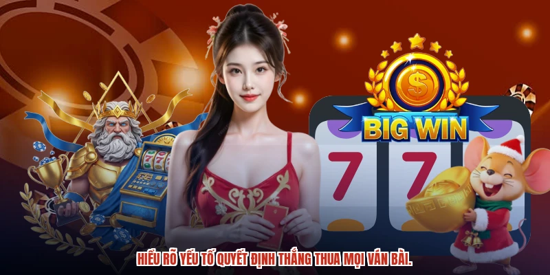 Hiểu rõ yếu tố quyết định thắng thua mọi ván bài.
