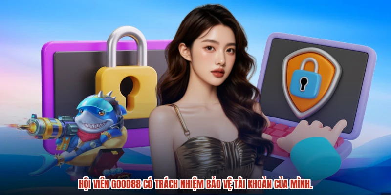 Hội viên GOOD88 có trách nhiệm bảo vệ tài khoản của mình.