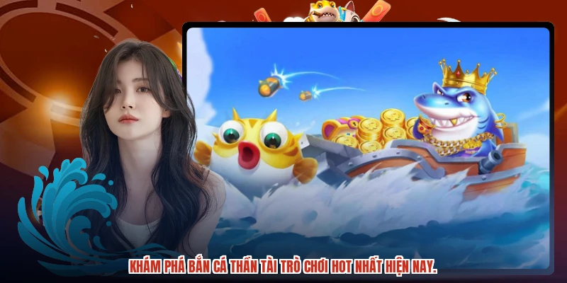 Khám phá bắn cá thần tài trò chơi hot nhất hiện nay.