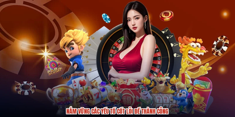 Nắm vững các yếu tố cốt lõi để thành công