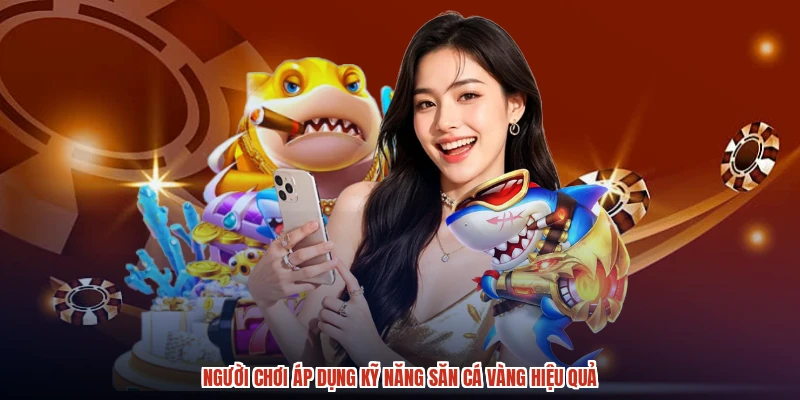 Người chơi áp dụng kỹ năng săn cá vàng hiệu quả
