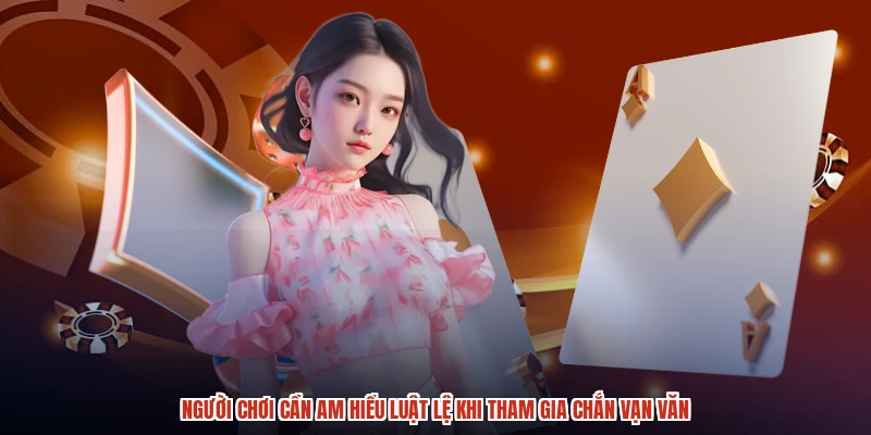 Người chơi cần am hiểu luật lệ khi tham gia chắn vạn văn
