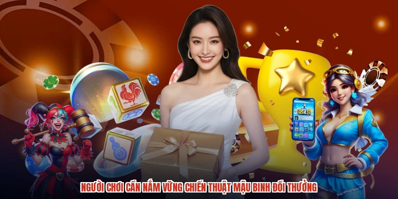 Người chơi cần nắm vững chiến thuật mậu binh đổi thưởng