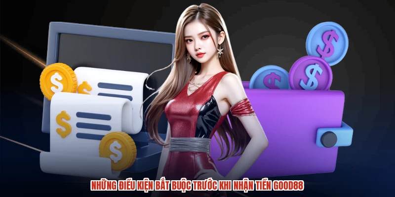 Những điều kiện bắt buộc trước khi nhận tiền GOOD88