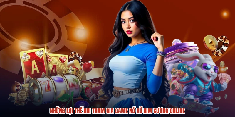 Những lợi thế khi tham gia game nổ hũ kim cương online