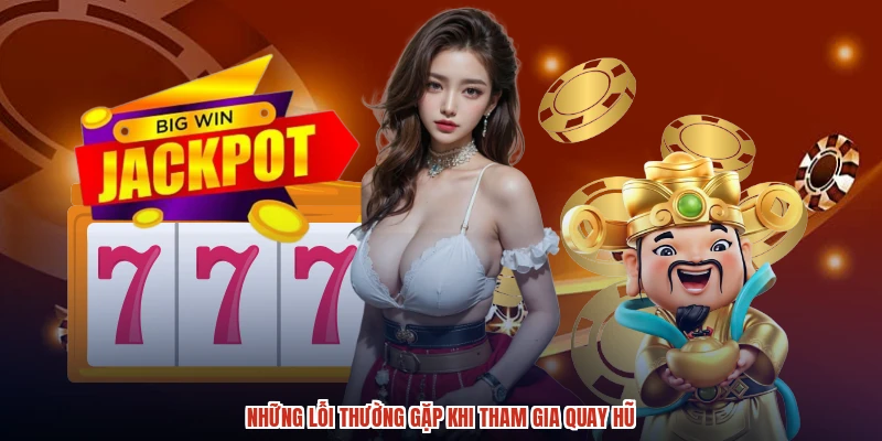 Những lỗi thường gặp khi tham gia quay hũ