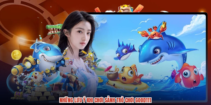 Những lưu ý khi chơi sảnh trò chơi GOOD111