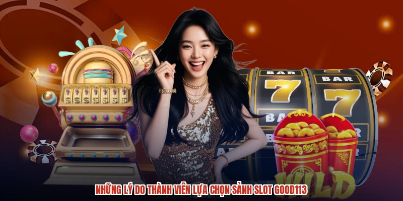 Những lý do thành viên lựa chọn sảnh slot GOOD113