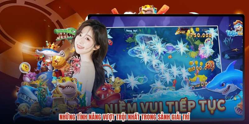 Những tính năng vượt trội nhất trong sảnh giải trí