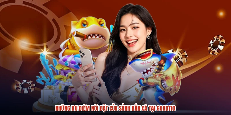 Những ưu điểm nổi bật của sảnh bắn cá tại GOOD110