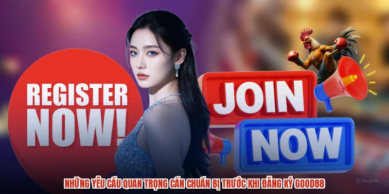 Những yêu cầu quan trọng cần chuẩn bị trước khi đăng ký GOOD88