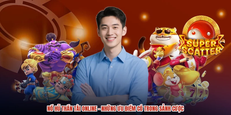 Nổ Hũ Thần Tài Online - Những Ưu Điểm Có Trong Sảnh Cược