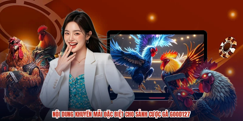 Nội dung khuyến mãi đặc biệt cho sảnh cược gà GOOD127