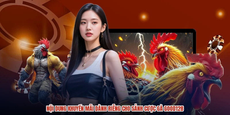 Nội dung khuyến mãi dành riêng cho sảnh cược gà GOOD128