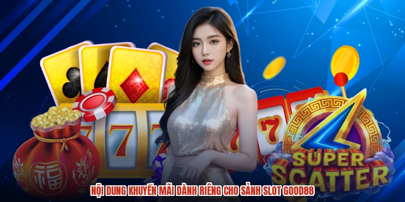 Nội dung khuyến mãi dành riêng cho sảnh slot GOOD88