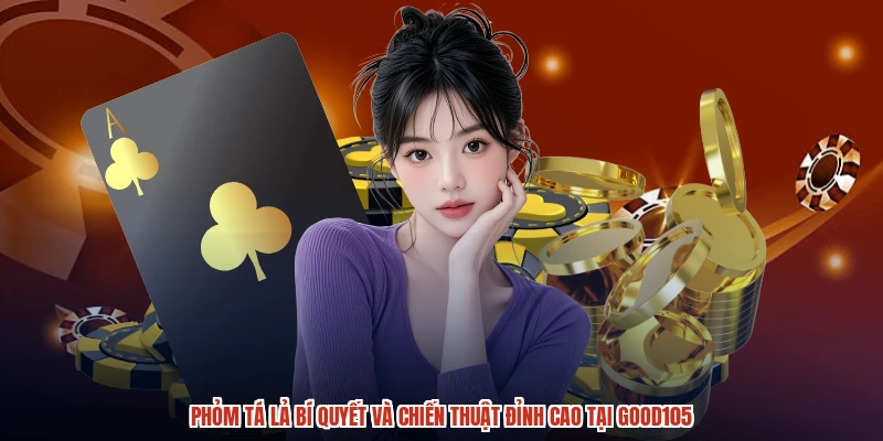 Phỏm Tá Lả Bí Quyết Và Chiến Thuật Đỉnh Cao Tại GOOD105