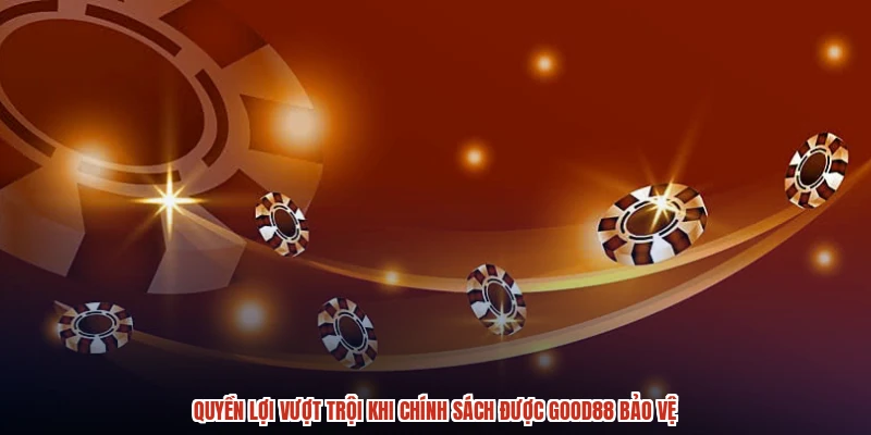 Quyền lợi vượt trội khi chính sách được GOOD88 bảo vệ