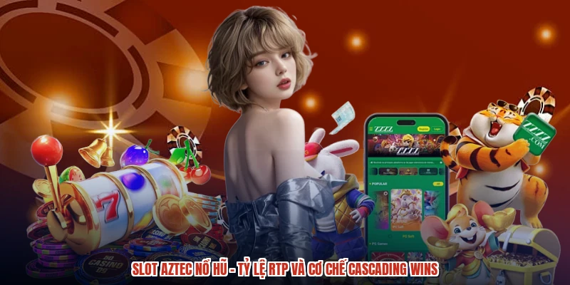 Slot Aztec Nổ Hũ - Tỷ Lệ RTP Và Cơ Chế Cascading Wins