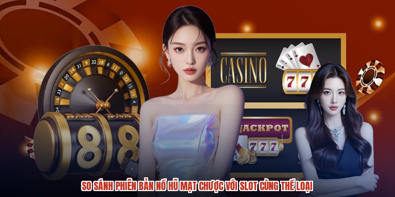 So sánh phiên bản nổ hũ mạt chược với slot cùng thể loại
