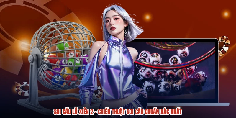 Soi Cầu Lô Xiên 2 - Chiến Thuật Soi Cầu Chuẩn Xác Nhất