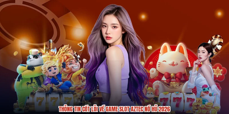 Thông tin cốt lõi về game slot aztec nổ hũ 2026