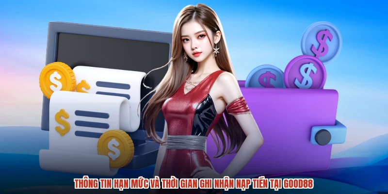 Thông tin hạn mức và thời gian ghi nhận nạp tiền tại GOOD88
