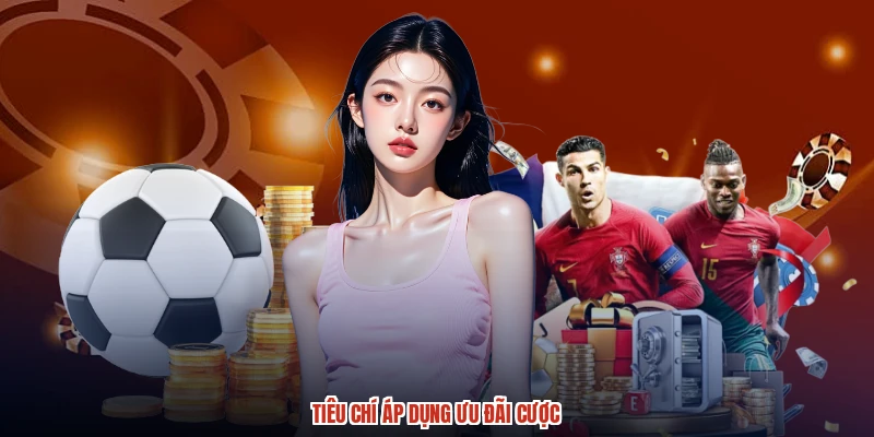 Tiêu chí áp dụng ưu đãi cược