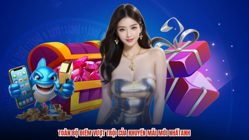 Toàn bộ điểm vượt trội của khuyến mãi mới nhấtanh