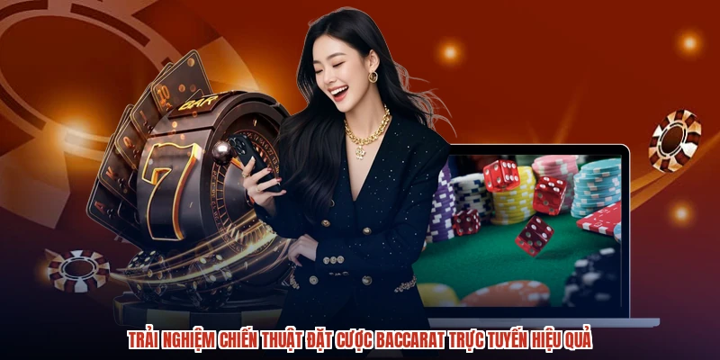 Trải nghiệm chiến thuật đặt cược baccarat trực tuyến hiệu quả